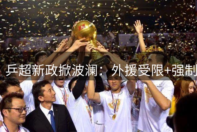 乒超新政掀波澜：外援受限+强制新人登场背后的深意