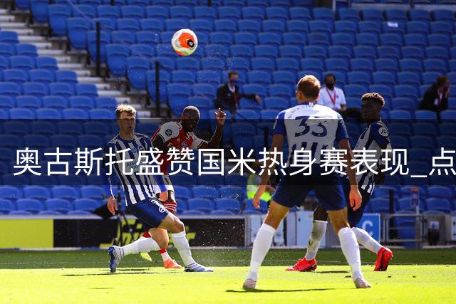 奥古斯托盛赞国米热身赛表现 点名称赞两位小将成长迅速