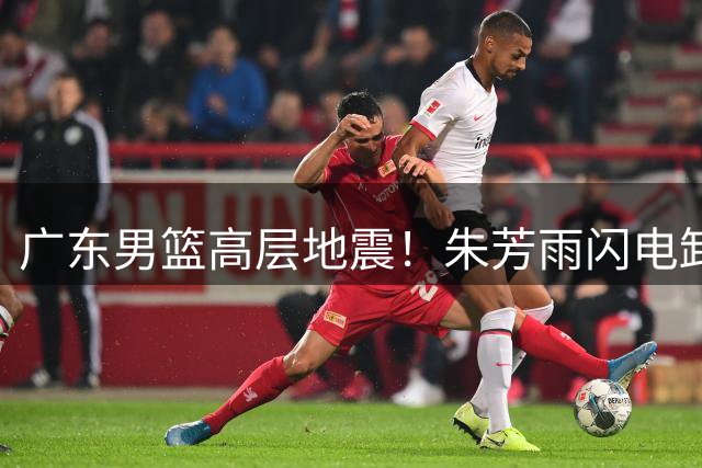 广东男篮高层地震！朱芳雨闪电卸任 三大传奇谁将接掌总经理大权？