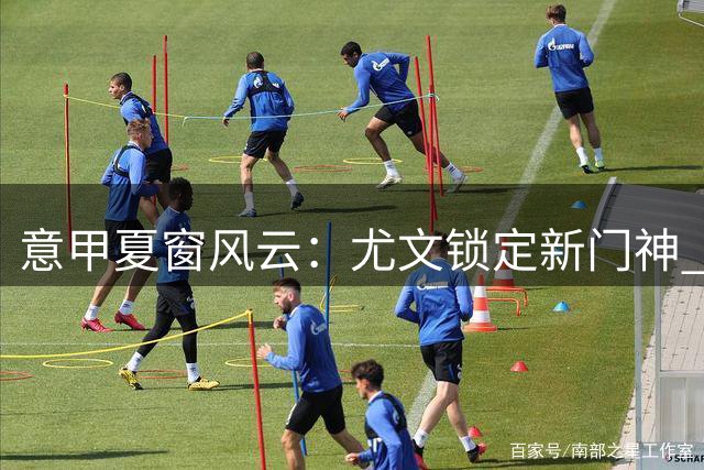 意甲夏窗风云：尤文锁定新门神 米兰引援遇挫 德布劳内或赴土超