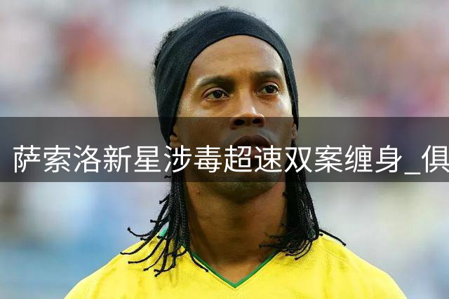 萨索洛新星涉毒超速双案缠身 俱乐部表态将等待最终调查结果