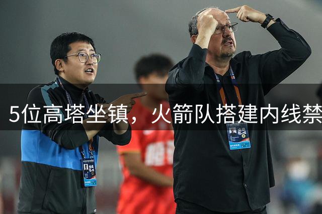 5位高塔坐镇，火箭队搭建内线禁飞区！护筐联盟顶尖，投射需改善