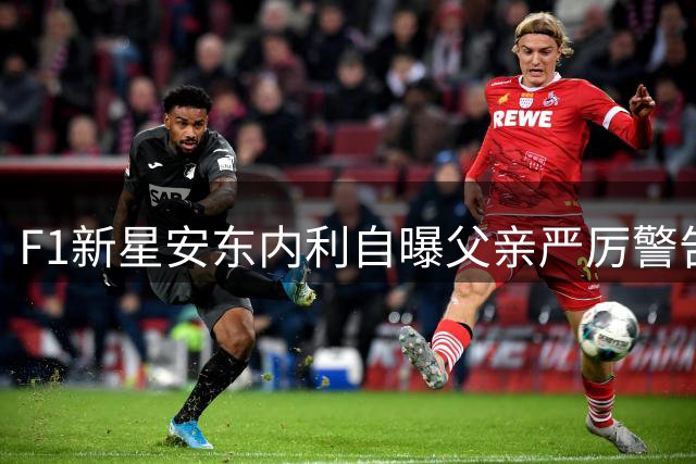 F1新星安东内利自曝父亲严厉警告：再违规就扭断脖子