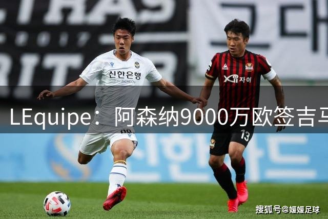 L'Equipe：阿森纳9000万欧签吉马良斯达协议，球员推迟季前旅行