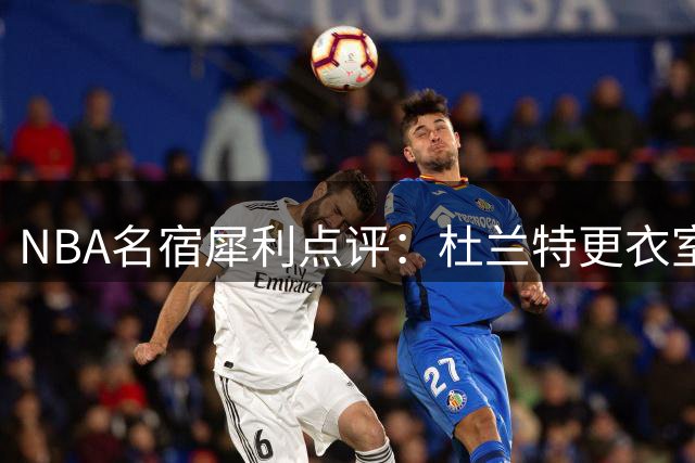 NBA名宿犀利点评：杜兰特更衣室风波或成交易导火索