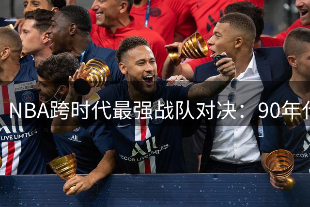 NBA跨时代最强战队对决：90年代梦之队力压群雄